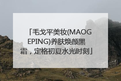 毛戈平美妆(MAOGEPING)养肤焕颜黑霜，定格初夏水光时刻