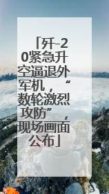 歼-20紧急升空逼退外军机，“数轮激烈攻防”，现场画面公布