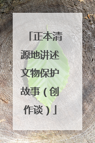 正本清源地讲述文物保护故事（创作谈）