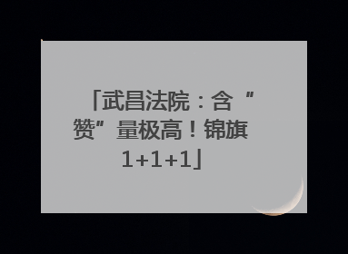 武昌法院：含“赞”量极高！锦旗1+1+1
