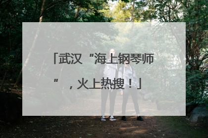 武汉“海上钢琴师”，火上热搜！