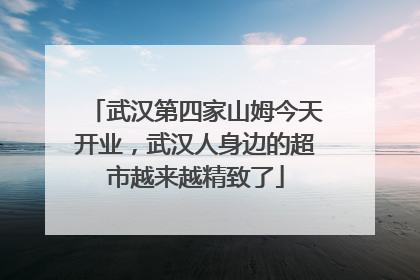武汉第四家山姆今天开业，武汉人身边的超市越来越精致了