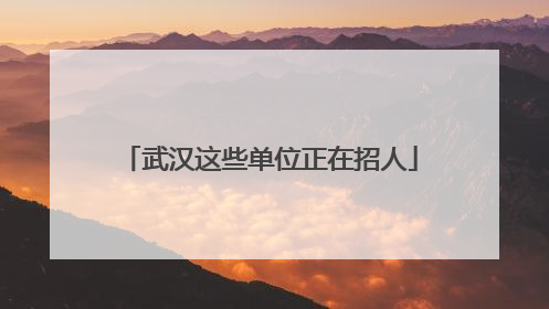 武汉这些单位正在招人