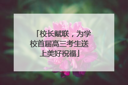 校长赋联,为学校首届高三考生送上美好祝福