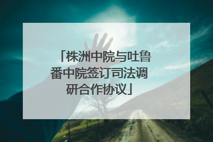 株洲中院与吐鲁番中院签订司法调研合作协议