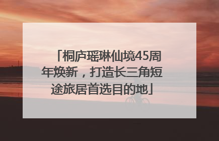 桐庐瑶琳仙境45周年焕新，打造长三角短途旅居首选目的地