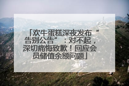 欢牛蛋糕深夜发布“告别公告”：对不起，深切痛悔致歉！回应会员储值余额问题