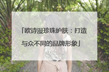欧诗漫珍珠护肤：打造与众不同的品牌形象
