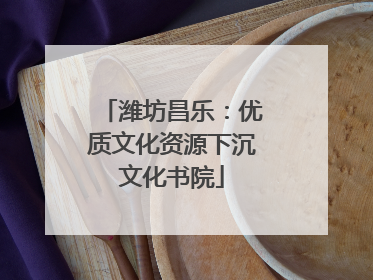 潍坊昌乐：优质文化资源下沉文化书院