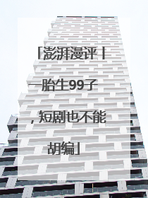 澎湃漫评丨一胎生99子，短剧也不能胡编