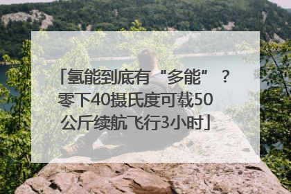 氢能到底有“多能”？零下40摄氏度可载50公斤续航飞行3小时