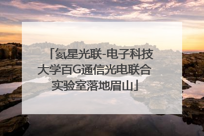 氦星光联-电子科技大学百G通信光电联合实验室落地眉山