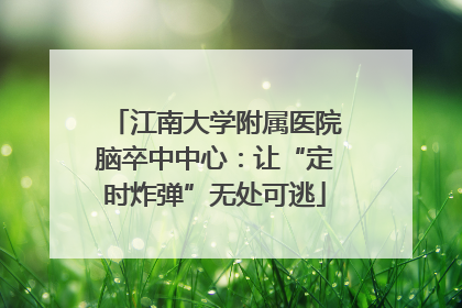 江南大学附属医院脑卒中中心：让“定时炸弹”无处可逃
