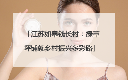 江苏如皋钱长村：绿草坪铺就乡村振兴多彩路