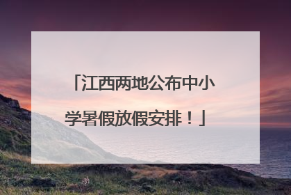 江西两地公布中小学暑假放假安排！