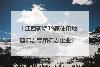 江西新增19家使用地理标志专用标志企业