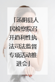 汤阴县人民检察院召开趋利性执法司法监督专项活动推进会