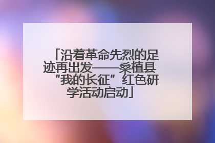 沿着革命先烈的足迹再出发——桑植县“我的长征”红色研学活动启动