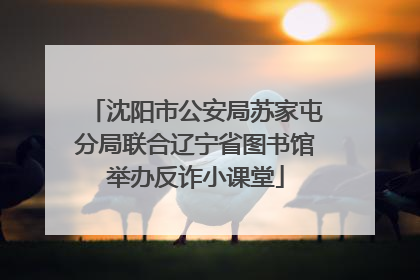 沈阳市公安局苏家屯分局联合辽宁省图书馆举办反诈小课堂