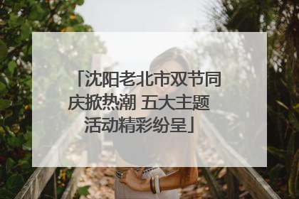 沈阳老北市双节同庆掀热潮 五大主题活动精彩纷呈