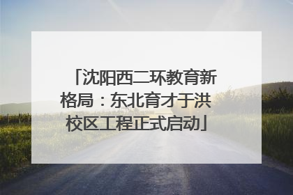沈阳西二环教育新格局：东北育才于洪校区工程正式启动