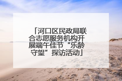 河口区民政局联合志愿服务机构开展端午佳节“乐龄守望”探访活动