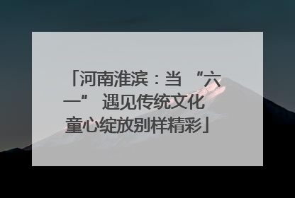 河南淮滨：当 “六一” 遇见传统文化 童心绽放别样精彩