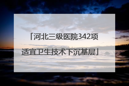 河北三级医院342项适宜卫生技术下沉基层
