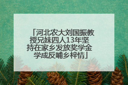 河北农大刘国振教授兄妹四人13年坚持在家乡发放奖学金 学成反哺乡梓情