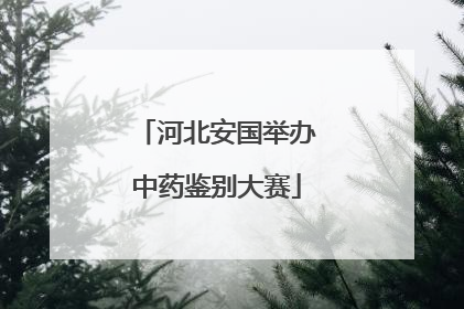 河北安国举办中药鉴别大赛