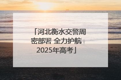 河北衡水交警周密部署 全力护航2025年高考