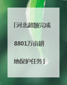 河北超额完成8801万亩耕地保护任务