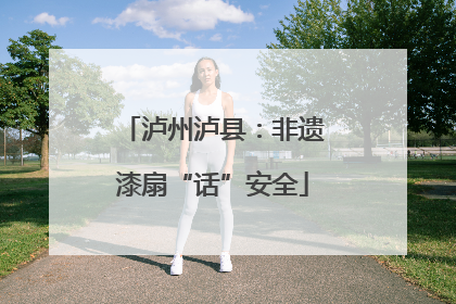 泸州泸县：非遗漆扇“话”安全