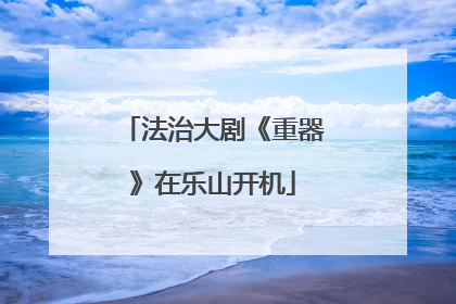 法治大剧《重器》在乐山开机