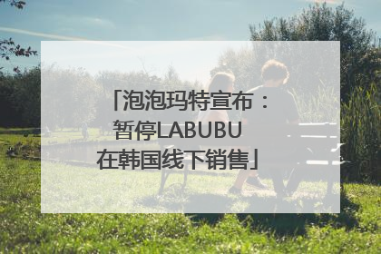泡泡玛特宣布：暂停LABUBU在韩国线下销售