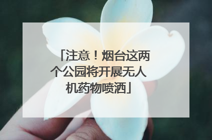 注意！烟台这两个公园将开展无人机药物喷洒