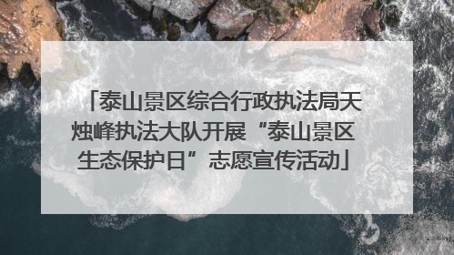 泰山景区综合行政执法局天烛峰执法大队开展“泰山景区生态保护日”志愿宣传活动