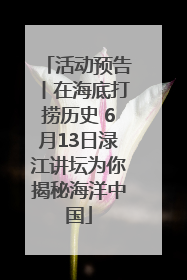 活动预告丨在海底打捞历史 6月13日渌江讲坛为你揭秘海洋中国