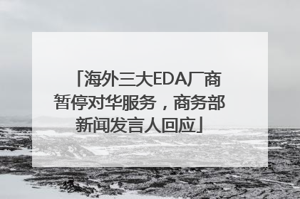 海外三大EDA厂商暂停对华服务，商务部新闻发言人回应