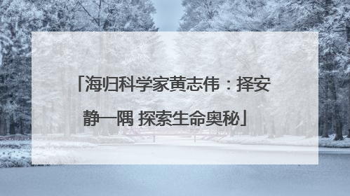 海归科学家黄志伟：择安静一隅 探索生命奥秘