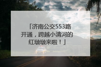 济南公交553路开通，跨越小清河的红墩墩来啦！