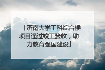 济南大学工科综合楼项目通过竣工验收，助力教育强国建设