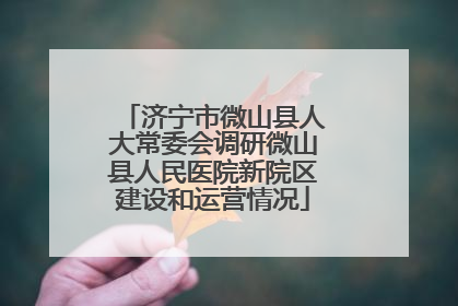 济宁市微山县人大常委会调研微山县人民医院新院区建设和运营情况