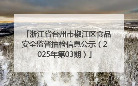 浙江省台州市椒江区食品安全监督抽检信息公示（2025年第03期）
