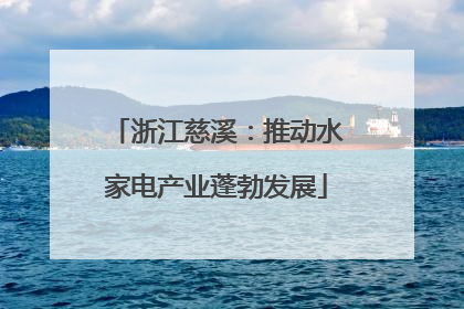 浙江慈溪：推动水家电产业蓬勃发展