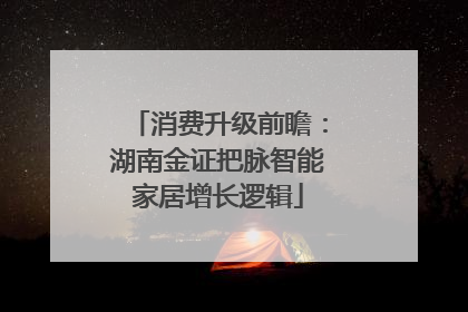 消费升级前瞻：湖南金证把脉智能家居增长逻辑