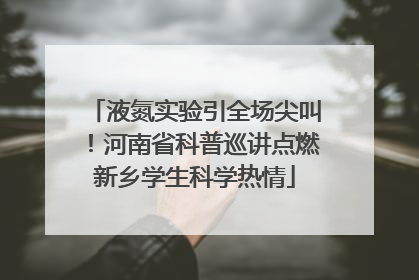 液氮实验引全场尖叫！河南省科普巡讲点燃新乡学生科学热情