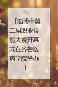 淄博市第二届职业技能大赛开幕式在齐鲁医药学院举办