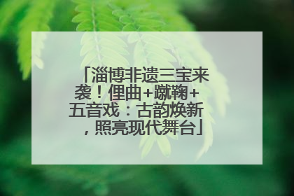 淄博非遗三宝来袭！俚曲+蹴鞠+五音戏：古韵焕新，照亮现代舞台