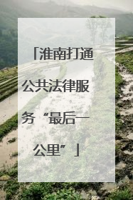 淮南打通公共法律服务“最后一公里”